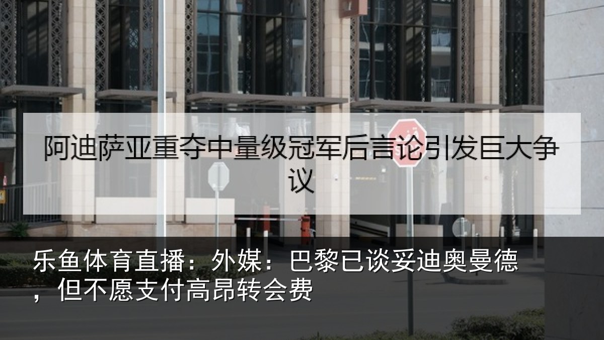 乐鱼体育直播：外媒：巴黎已谈妥迪奥曼德，但不愿支付高昂转会费