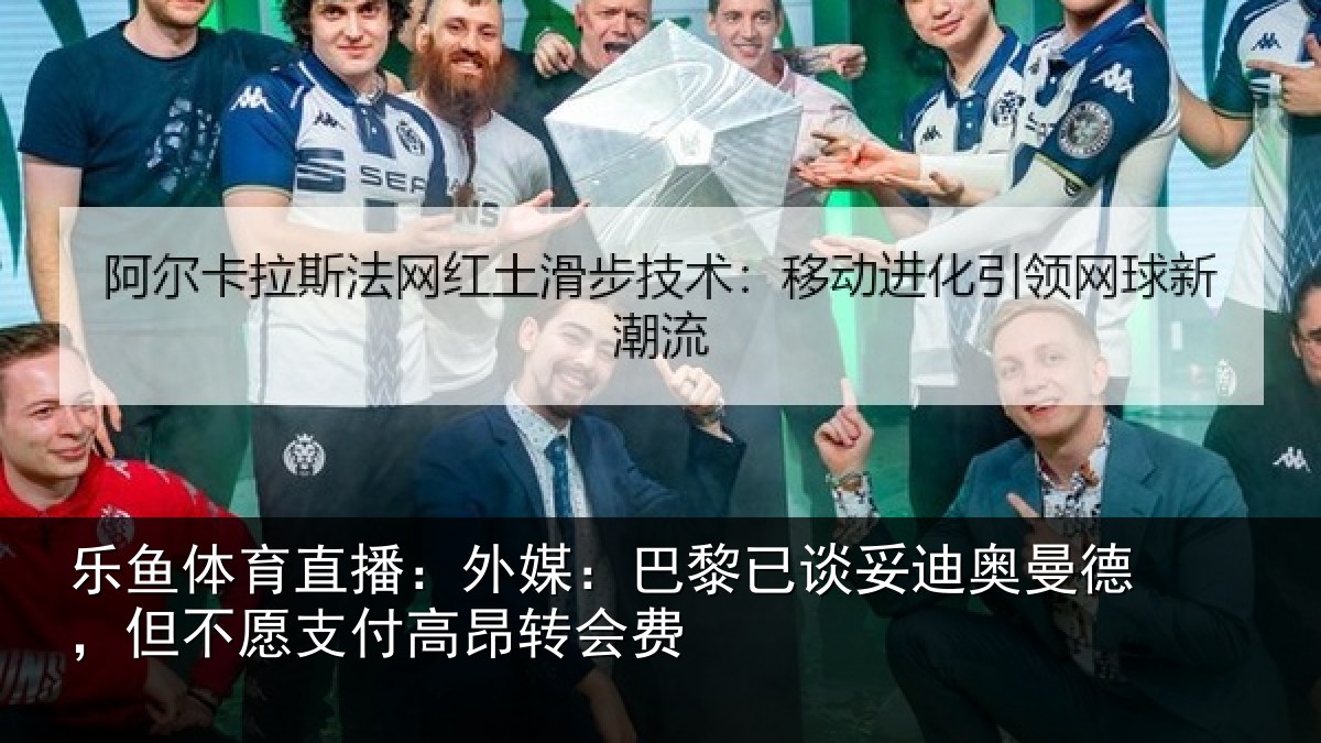 乐鱼体育直播:外媒:巴黎已谈妥迪奥曼德,但不愿支付高昂转会费
