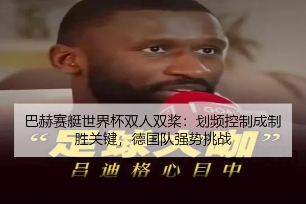 巴赫赛艇世界杯双人双桨：划频控制成制胜关键，德国队强势挑战