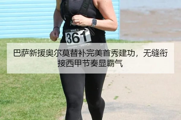 巴萨新援奥尔莫替补完美首秀建功，无缝衔接西甲节奏显霸气