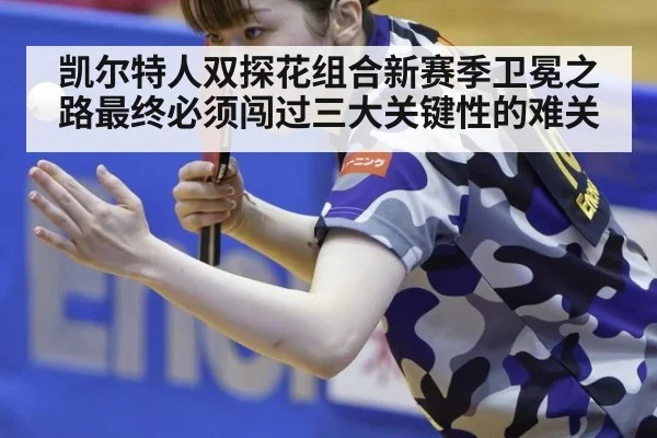 凯尔特人双探花组合新赛季卫冕之路最终必须闯过三大关键性的难关
